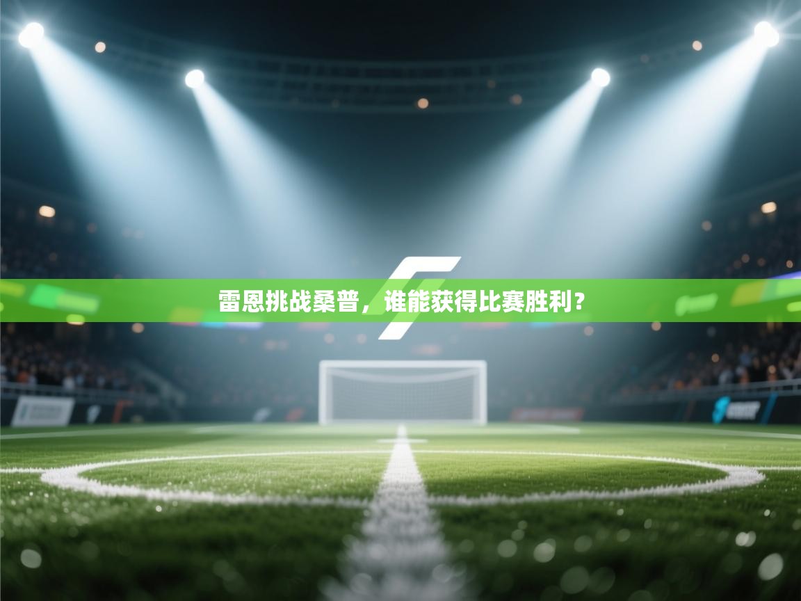 开云体育无法登录解决方案-雷恩挑战桑普，谁能获得比赛胜利？  第3张