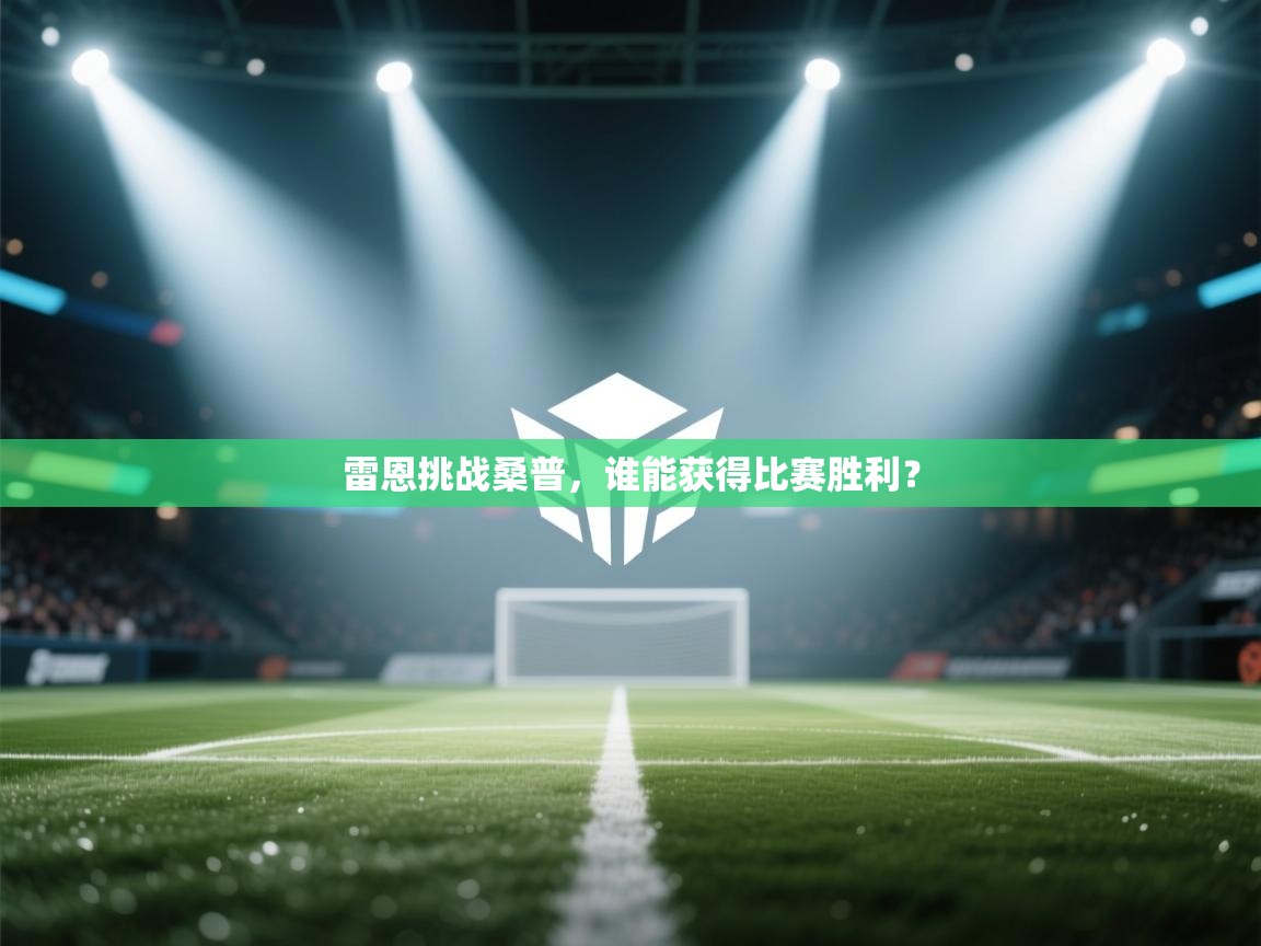 开云体育无法登录解决方案-雷恩挑战桑普，谁能获得比赛胜利？  第4张