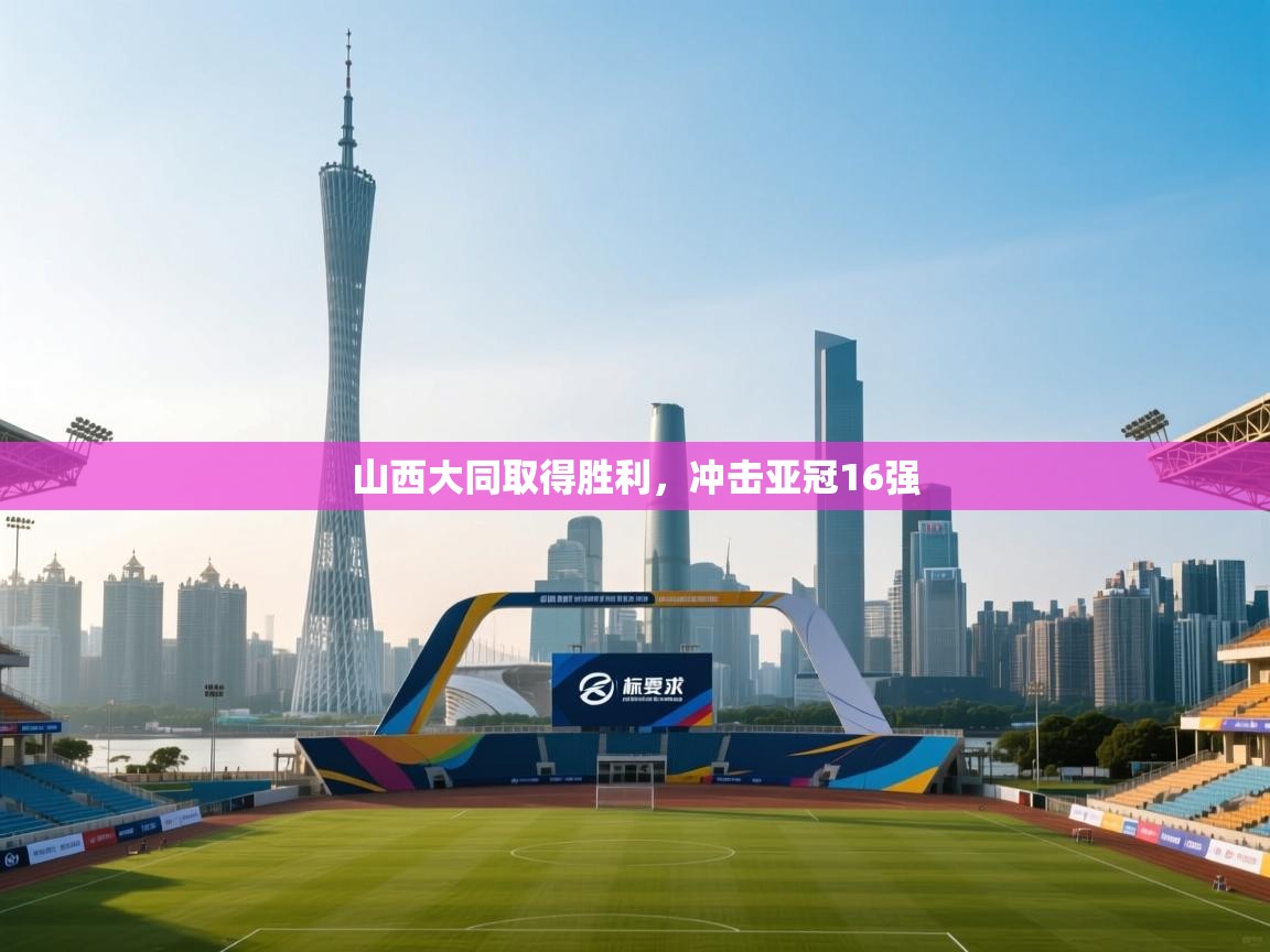 开云体育-山西大同取得胜利,冲击亚冠16强 第4张