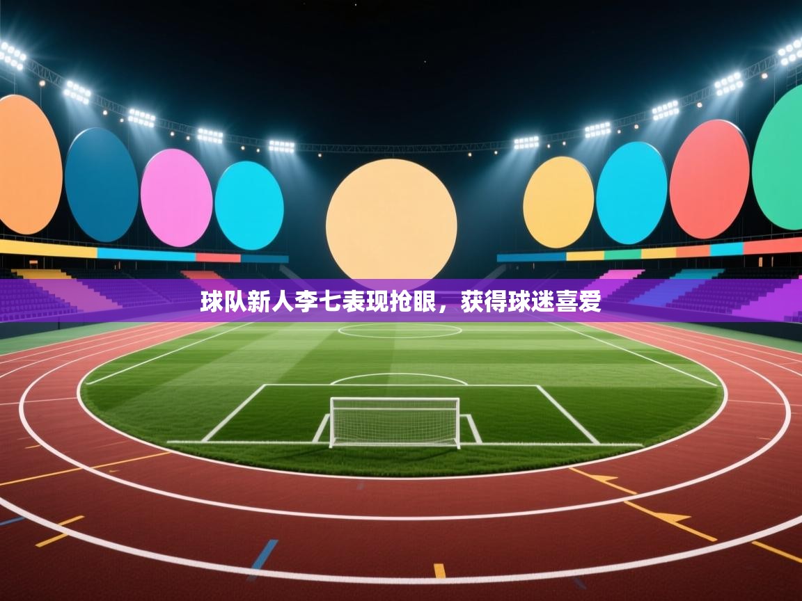 开云体育数据中心统计-球队新人李七表现抢眼，获得球迷喜爱  第1张