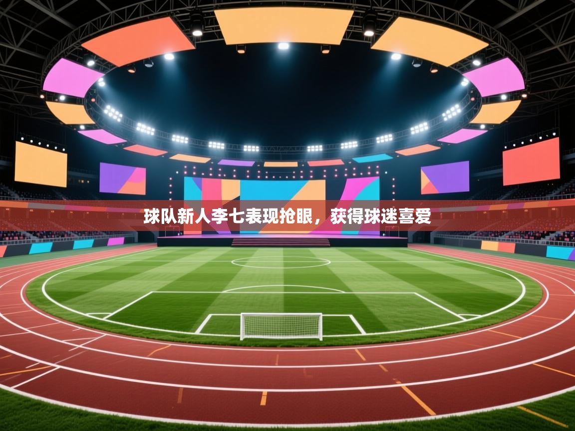 开云体育数据中心统计-球队新人李七表现抢眼，获得球迷喜爱  第3张