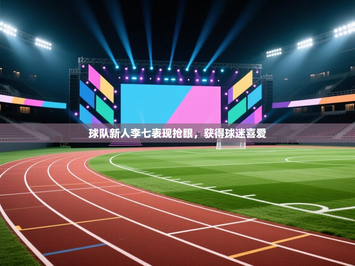 开云体育数据中心统计-球队新人李七表现抢眼，获得球迷喜爱  第4张