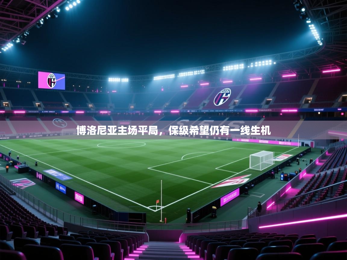 开云网页版-博洛尼亚主场平局，保级希望仍有一线生机  第1张