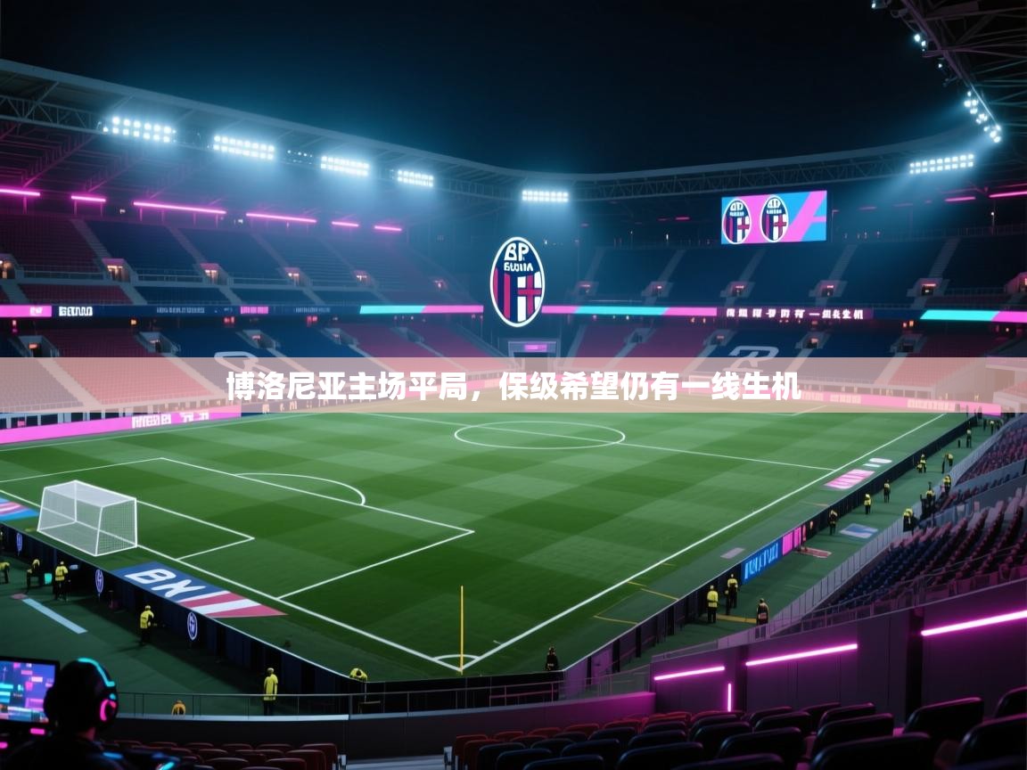 开云网页版-博洛尼亚主场平局，保级希望仍有一线生机  第3张