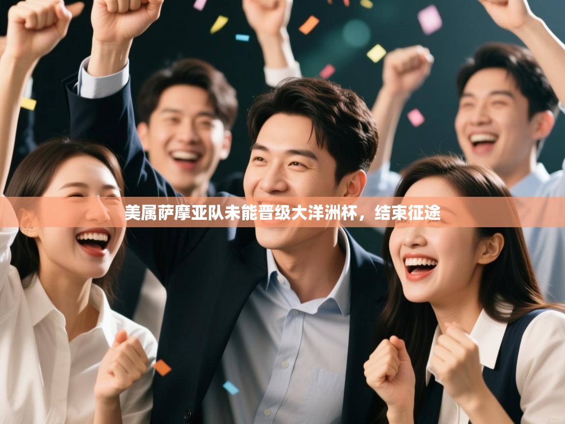 开云体育VIP权益说明-美属萨摩亚队未能晋级大洋洲杯,结束征途 第1张