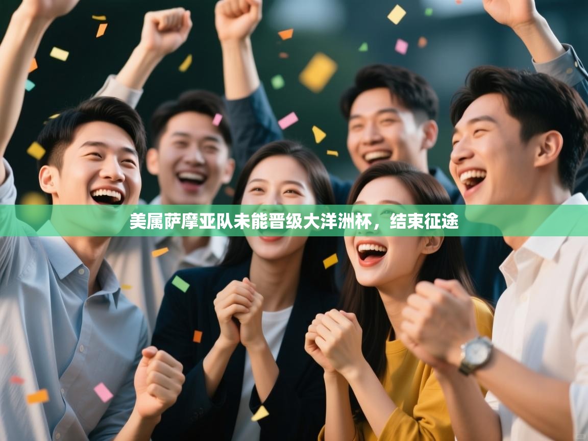 开云体育VIP权益说明-美属萨摩亚队未能晋级大洋洲杯,结束征途 第2张