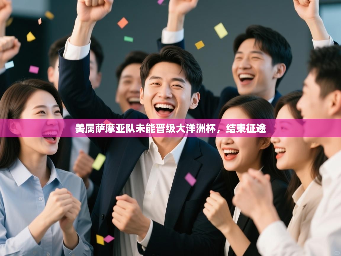 开云体育VIP权益说明-美属萨摩亚队未能晋级大洋洲杯,结束征途 第3张