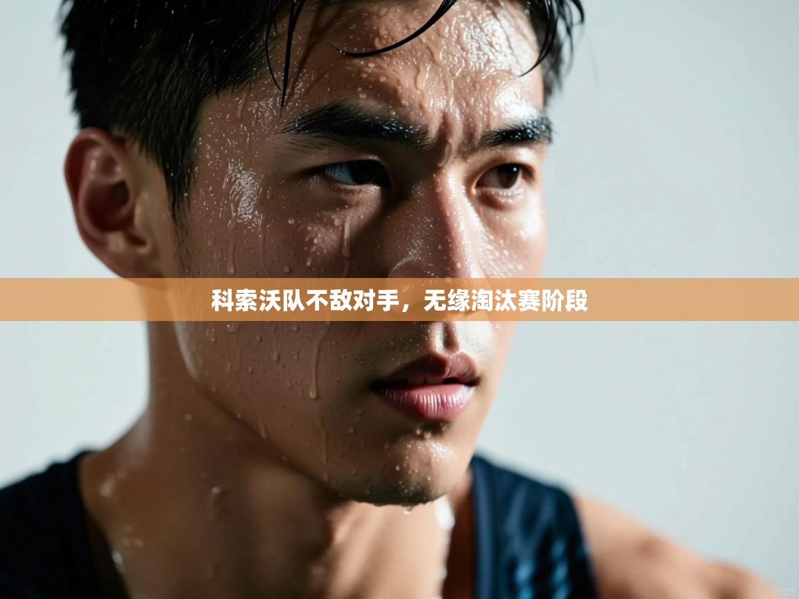 开云体育登录入口网址-科索沃队不敌对手，无缘淘汰赛阶段  第3张