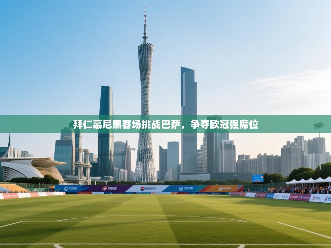 开云体育直播-拜仁慕尼黑客场挑战巴萨，争夺欧冠强席位  第1张