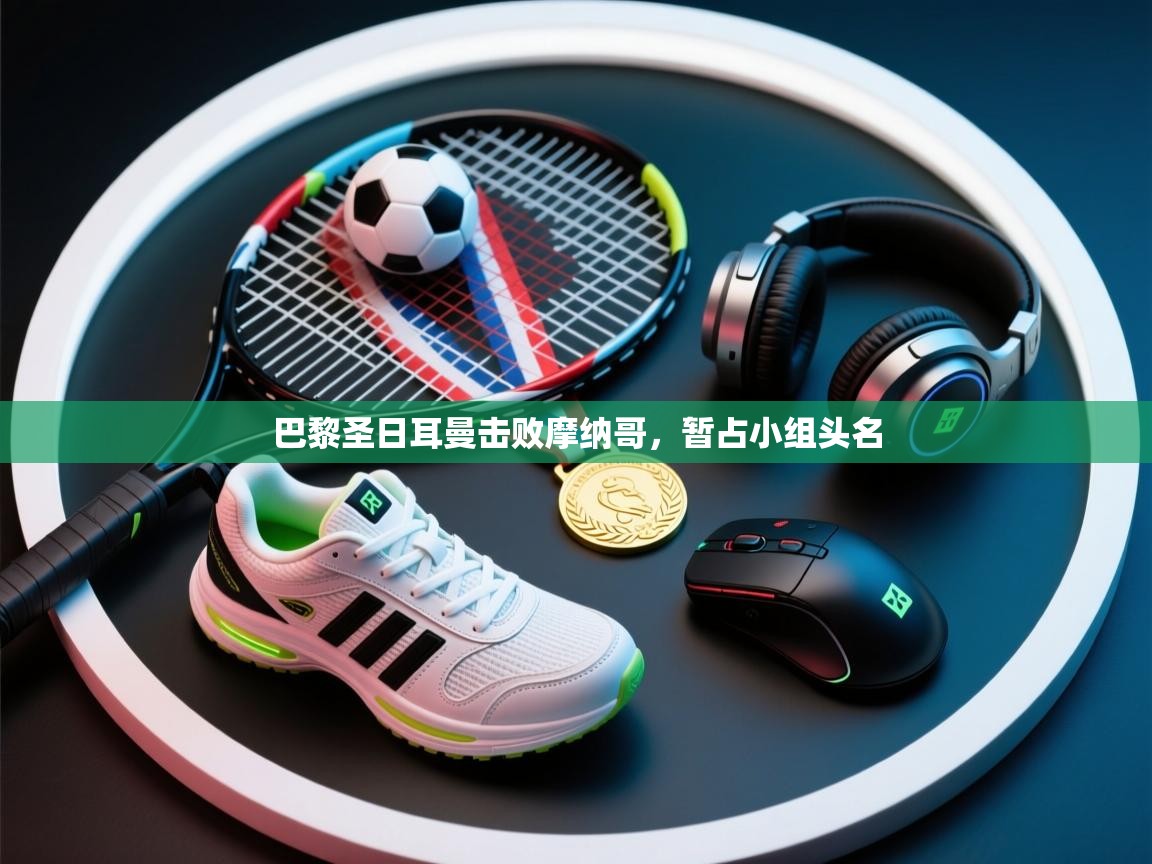 开云体育iOS安装教程-巴黎圣日耳曼击败摩纳哥，暂占小组头名  第2张