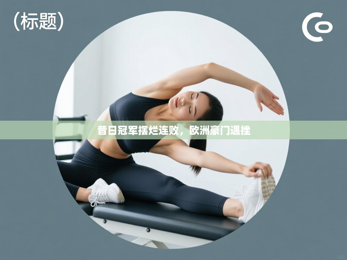 云开体育app网页版入口-昔日冠军摆烂连败，欧洲豪门遇挫  第4张