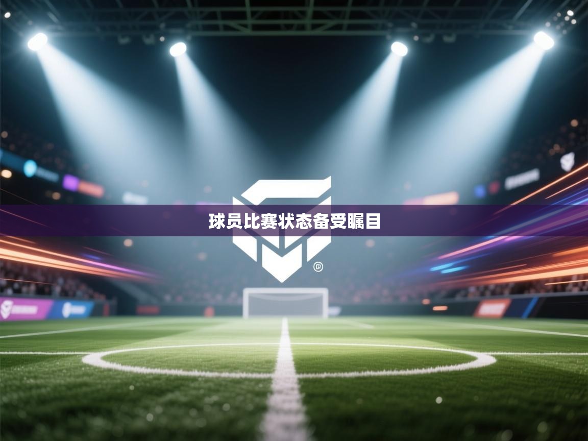 开云体育注册app-球员比赛状态备受瞩目  第3张