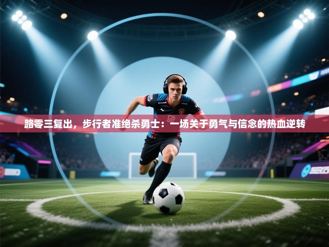 开运体育-路零三复出,步行者准绝杀勇士:一场关于勇气与信念的热血逆转 第4张