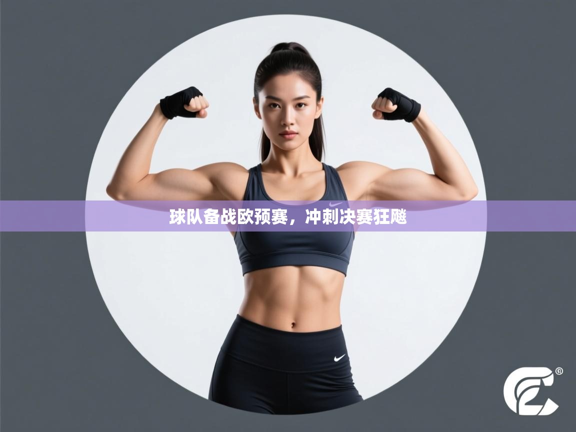 开云注册-球队备战欧预赛,冲刺决赛狂飚 第3张