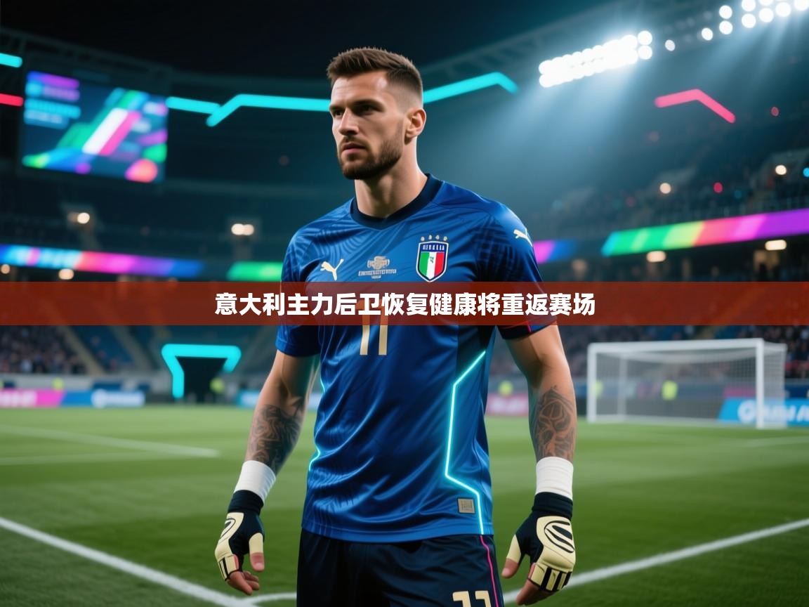 开云官网-意大利主力后卫恢复健康将重返赛场  第2张