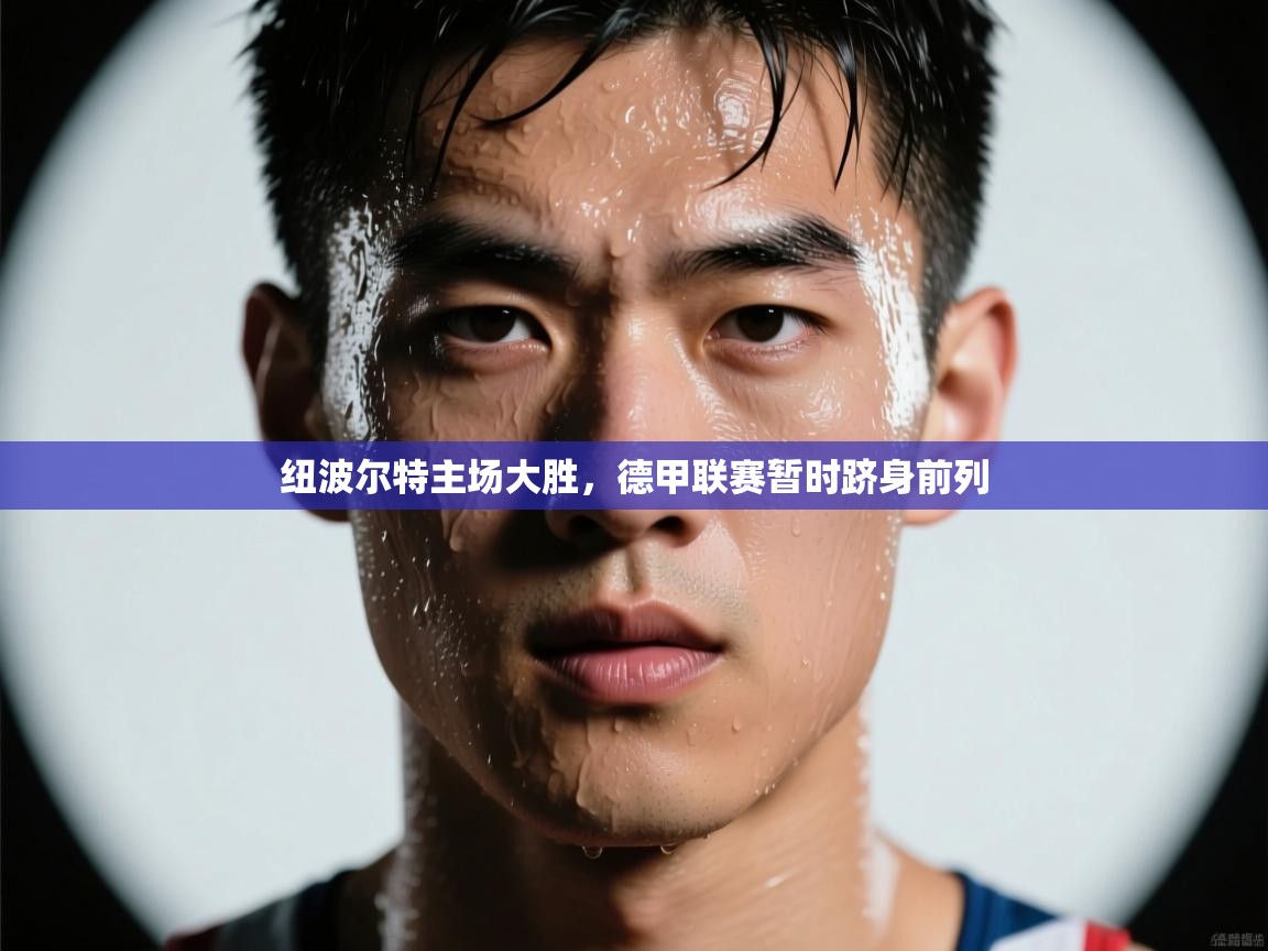 开云体育app下载-纽波尔特主场大胜，德甲联赛暂时跻身前列  第1张