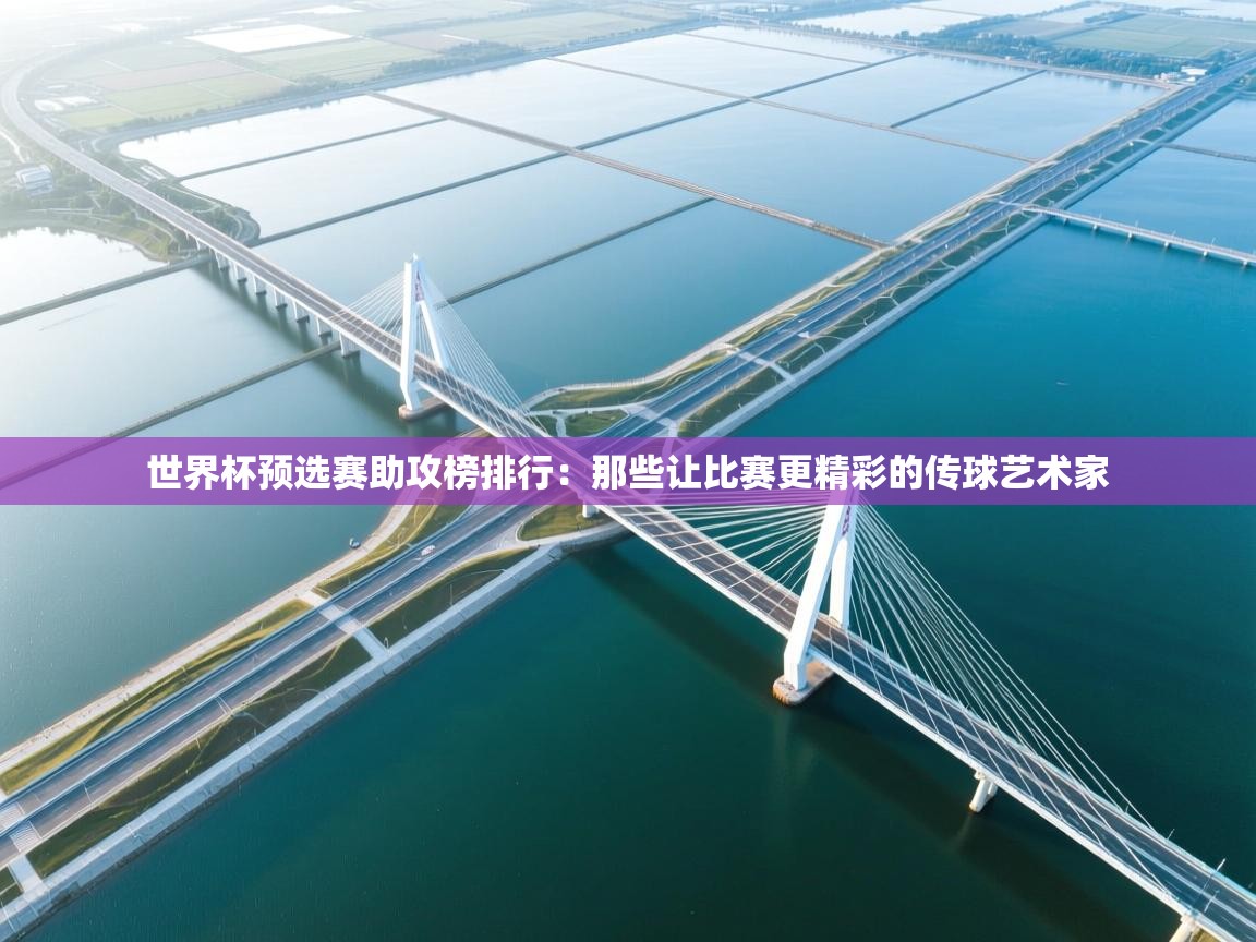 开云体育苹果版下载-世界杯预选赛助攻榜排行：那些让比赛更精彩的传球艺术家  第2张