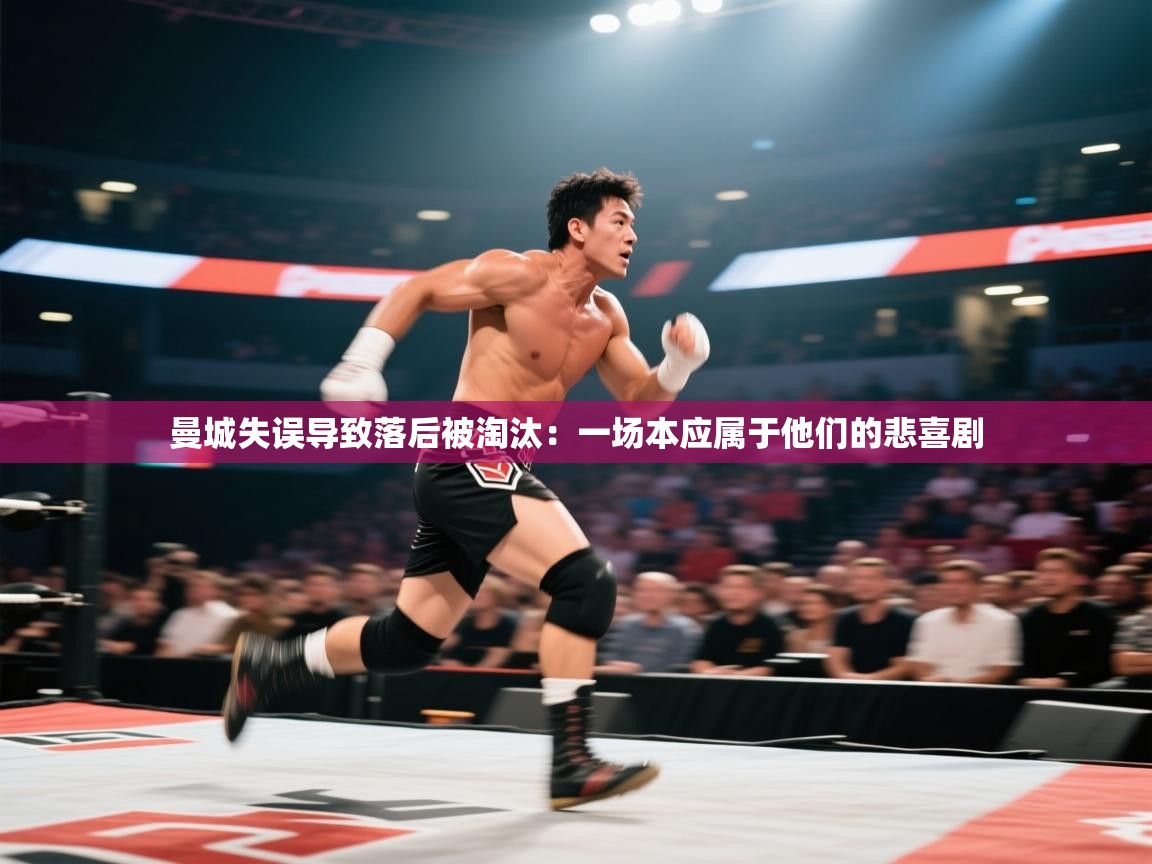 开云体育极速下载镜像-曼城失误导致落后被淘汰：一场本应属于他们的悲喜剧  第1张